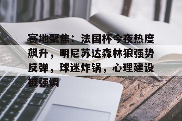 Lejing Sports-赛地聚焦：法国杯今夜热度飙升，明尼苏达森林狼强势反弹，球迷炸锅，心理建设被强调的简单介绍